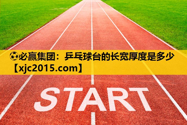 ⚽必赢集团：乒乓球台的长宽厚度是多少
