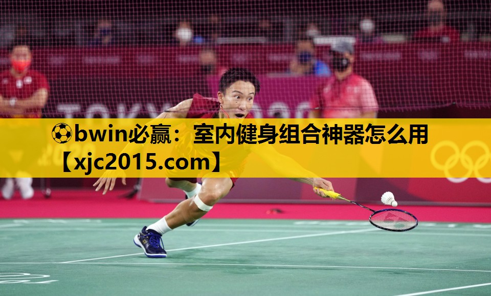⚽bwin必赢：室内健身组合神器怎么用