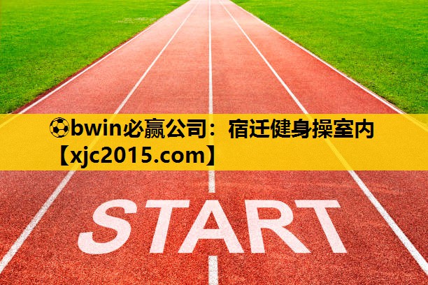 ⚽bwin必赢公司：宿迁健身操室内