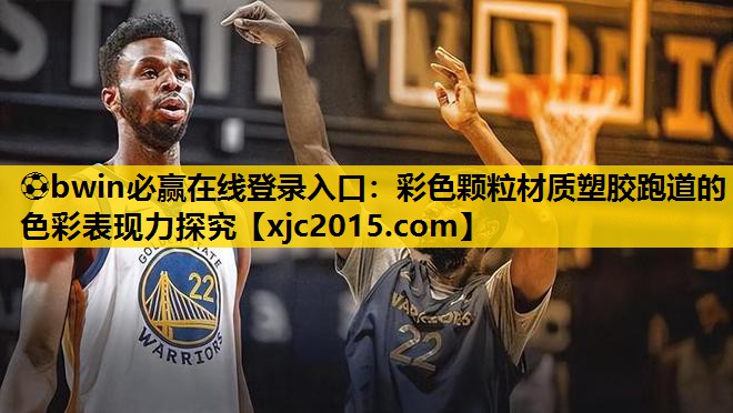 ⚽bwin必赢在线登录入口：彩色颗粒材质塑胶跑道的色彩表现力探究