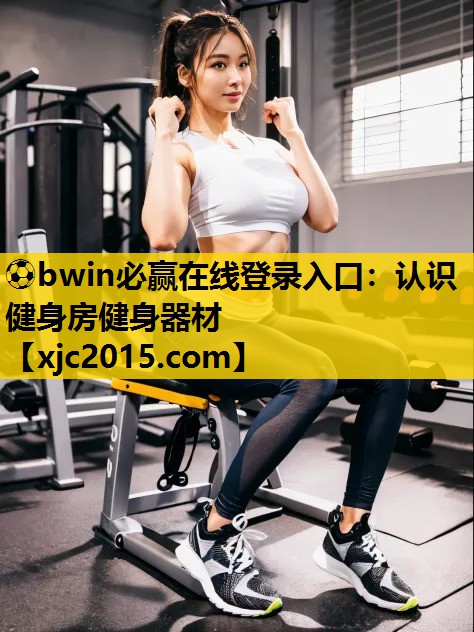 ⚽bwin必赢在线登录入口：认识健身房健身器材