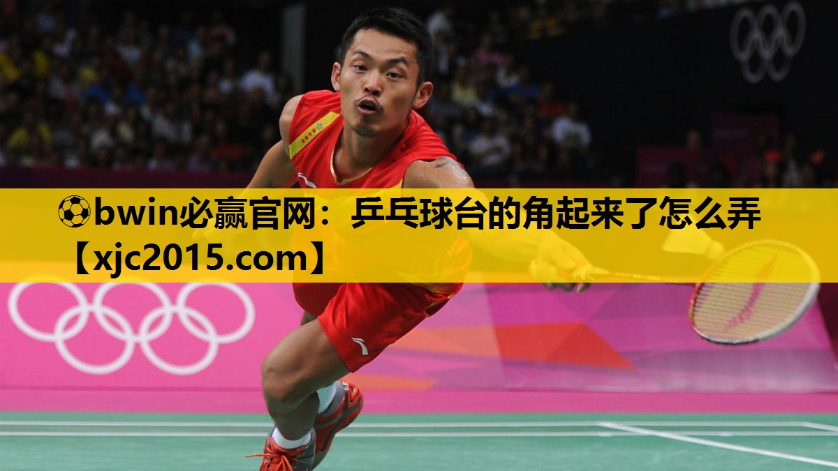 ⚽bwin必赢官网：乒乓球台的角起来了怎么弄