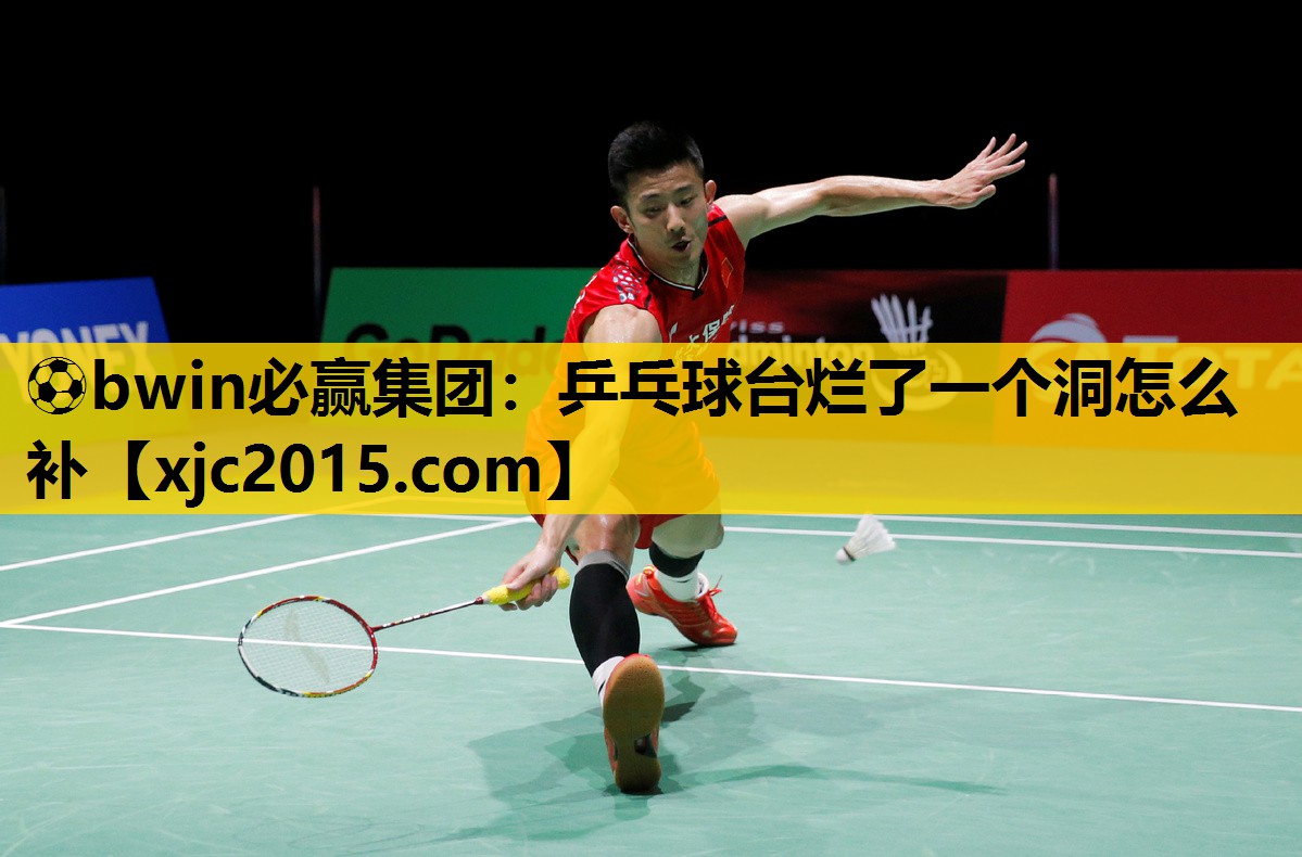 ⚽bwin必赢集团：乒乓球台烂了一个洞怎么补
