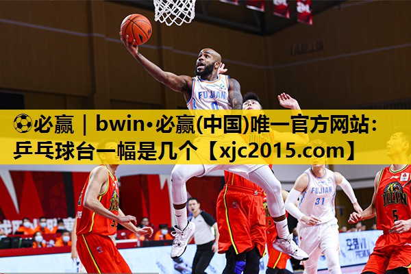 ⚽必赢｜bwin·必赢(中国)唯一官方网站：乒乓球台一幅是几个