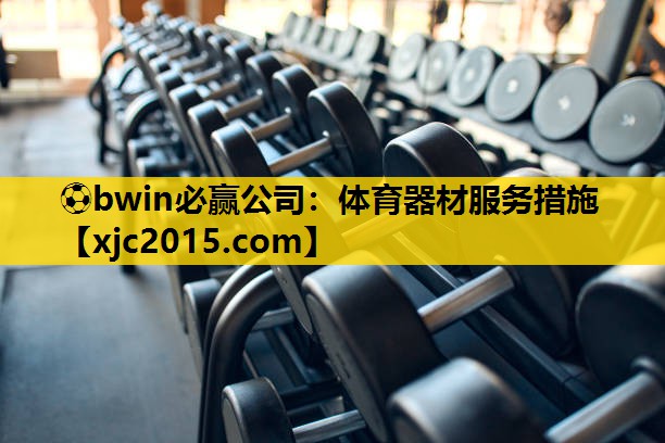 ⚽bwin必赢公司：体育器材服务措施