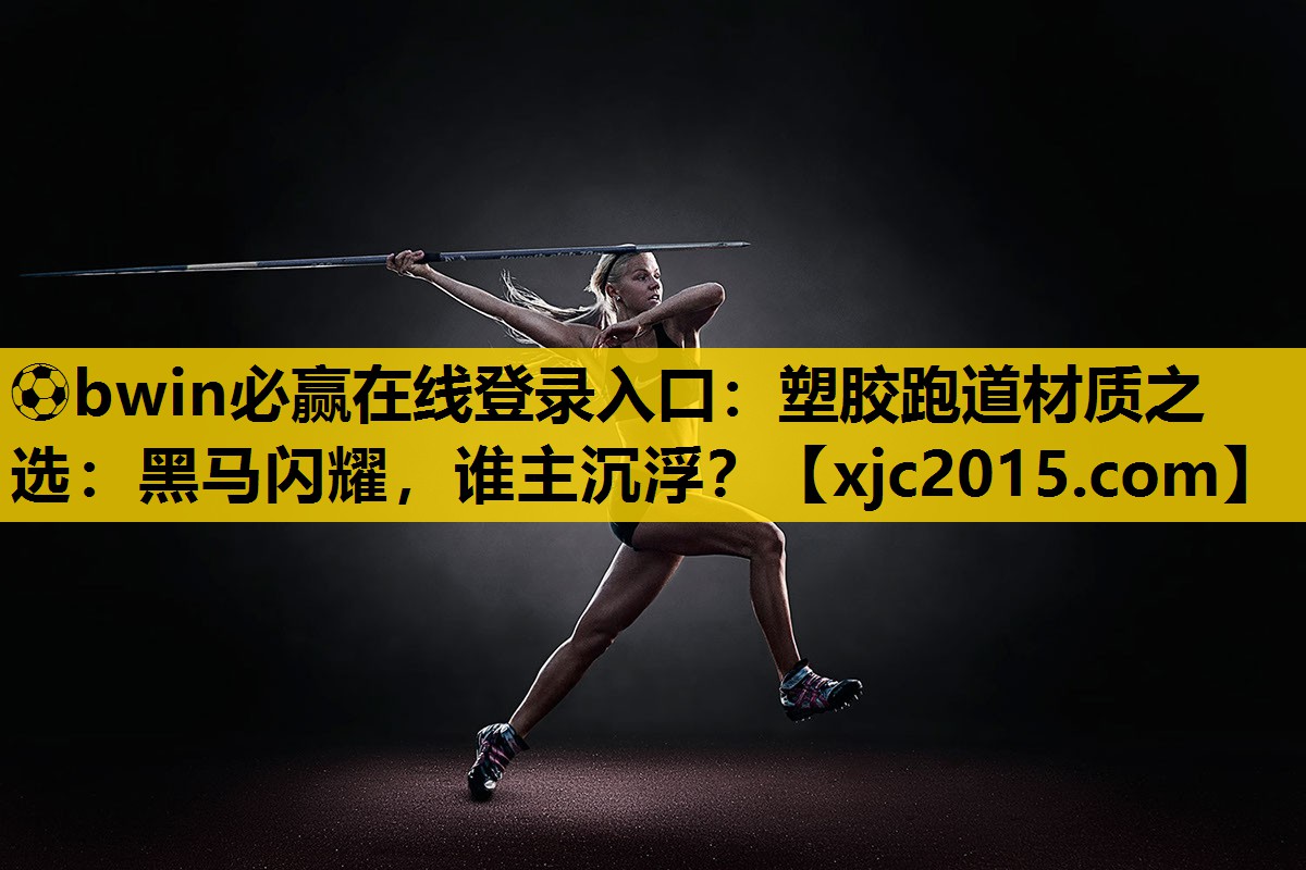 ⚽bwin必赢在线登录入口：塑胶跑道材质之选：黑马闪耀，谁主沉浮？