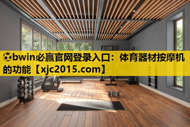 ⚽bwin必赢官网登录入口：体育器材按摩机的功能