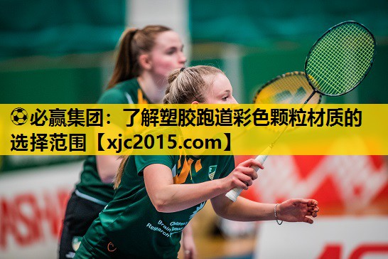 ⚽必赢集团：了解塑胶跑道彩色颗粒材质的选择范围