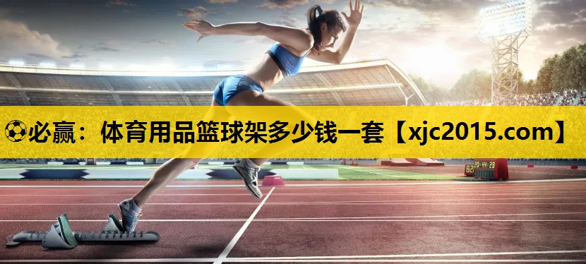 ⚽必赢：体育用品篮球架多少钱一套