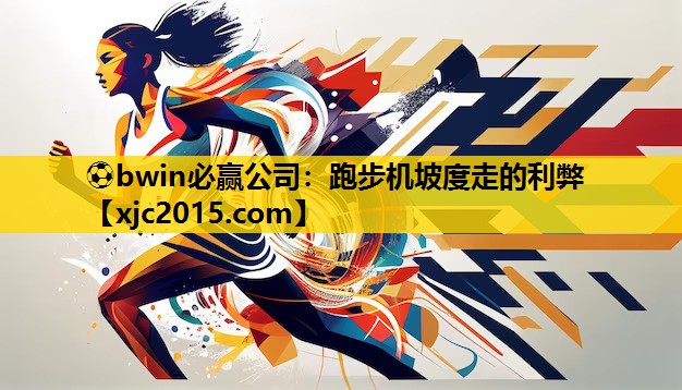⚽bwin必赢公司：跑步机坡度走的利弊