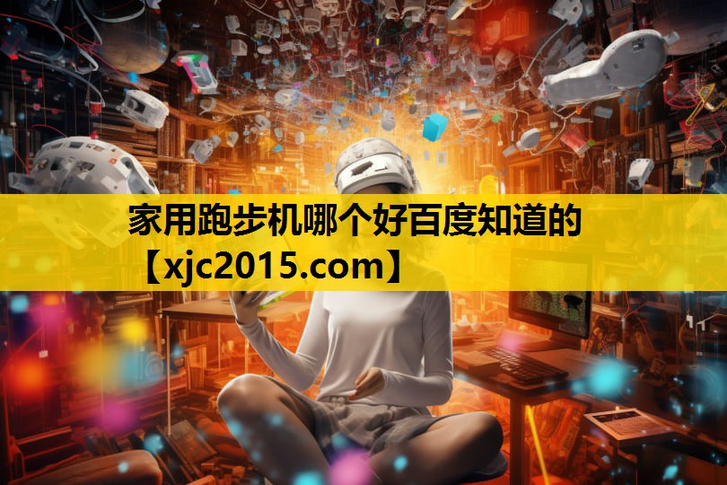 家用跑步机哪个好百度知道的