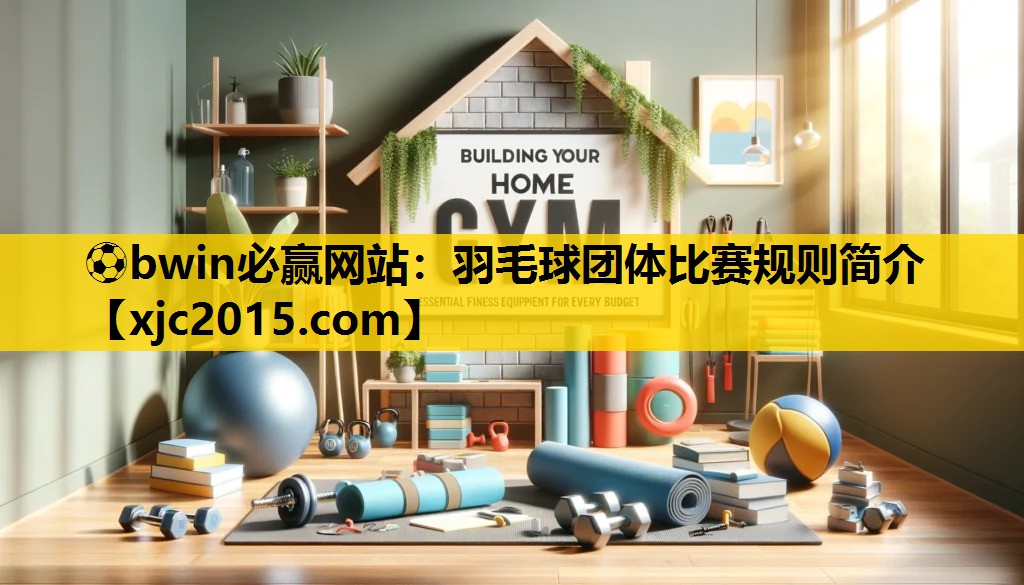 ⚽bwin必赢网站：羽毛球团体比赛规则简介