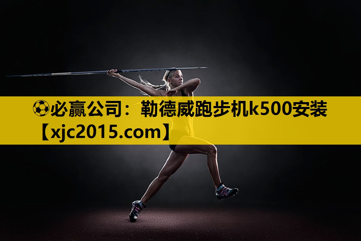 ⚽必赢公司：勒德威跑步机k500安装