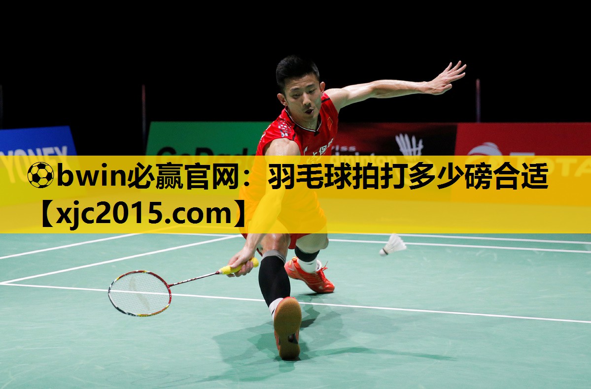 ⚽bwin必赢官网：羽毛球拍打多少磅合适
