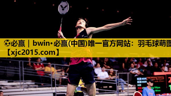 ⚽必赢｜bwin·必赢(中国)唯一官方网站：羽毛球萌图