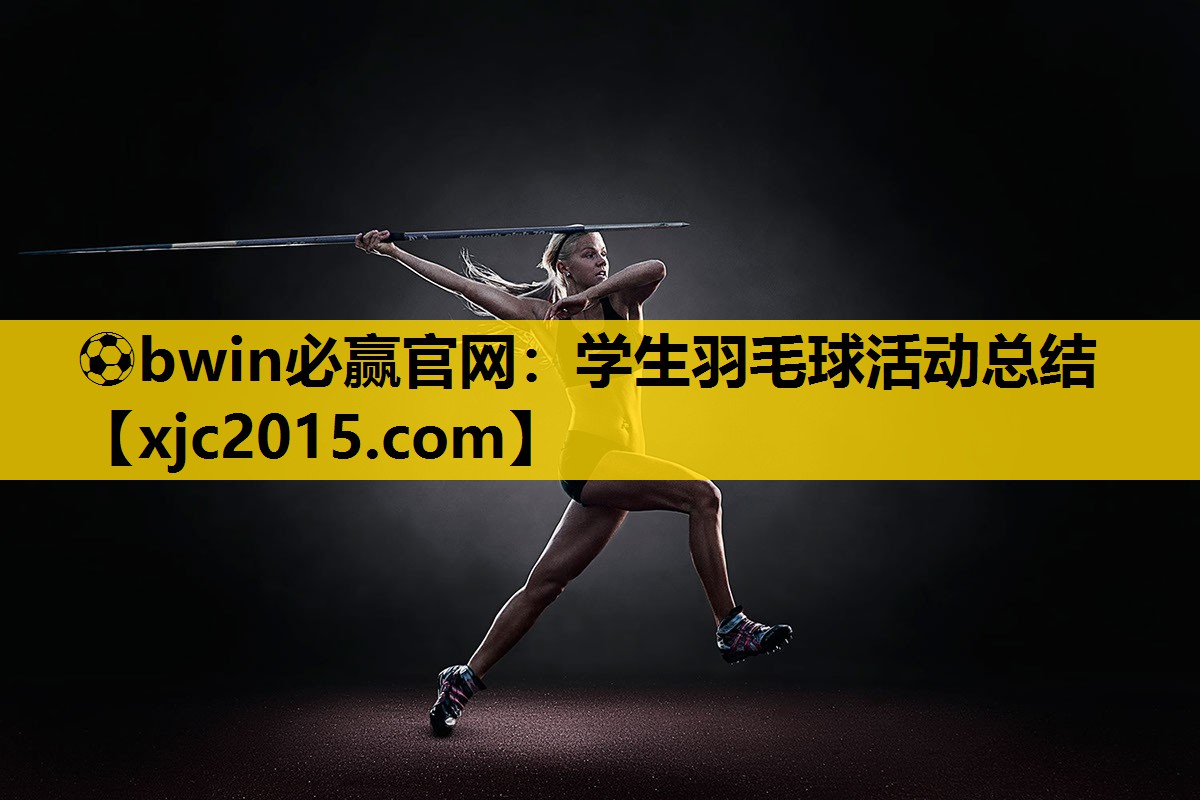 ⚽bwin必赢官网：学生羽毛球活动总结