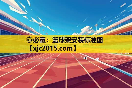 ⚽必赢：篮球架安装标准图