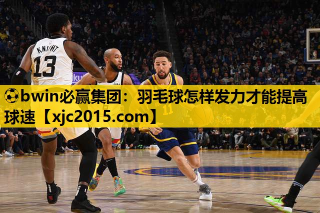⚽bwin必赢集团：羽毛球怎样发力才能提高球速