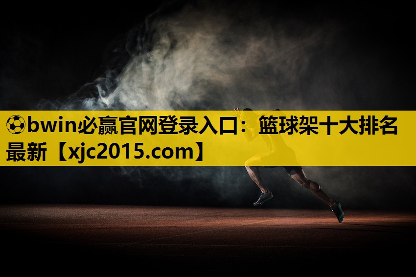 ⚽bwin必赢官网登录入口：篮球架十大排名最新