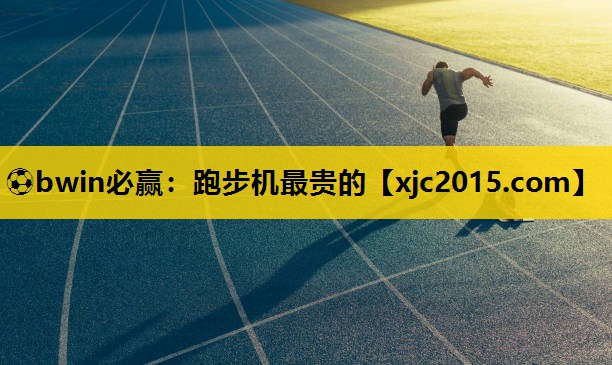 ⚽bwin必赢：跑步机最贵的