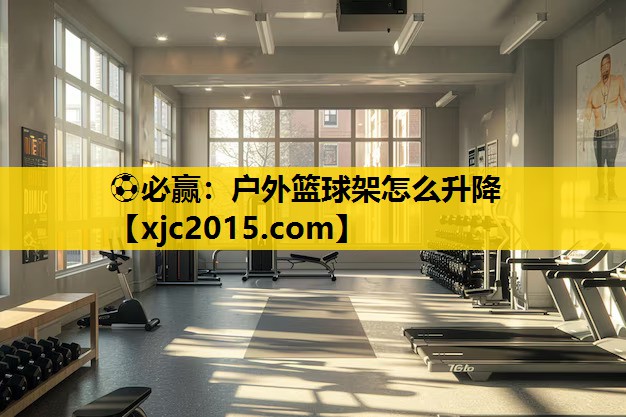 ⚽必赢：户外篮球架怎么升降