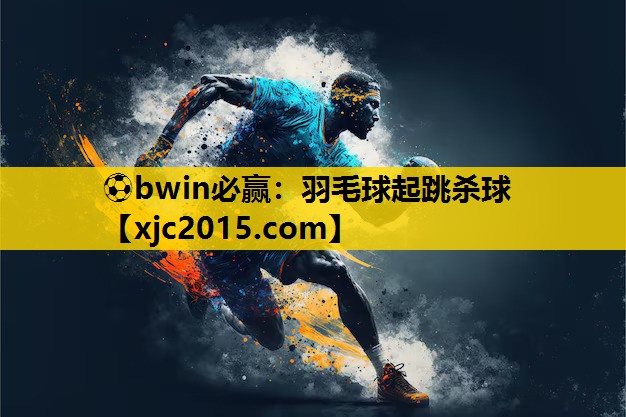 ⚽bwin必赢：羽毛球起跳杀球