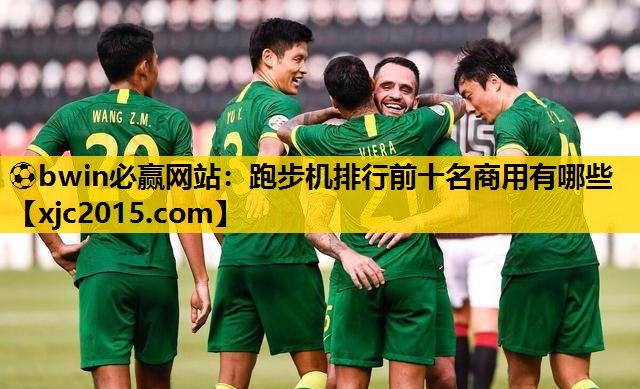 ⚽bwin必赢网站：跑步机排行前十名商用有哪些
