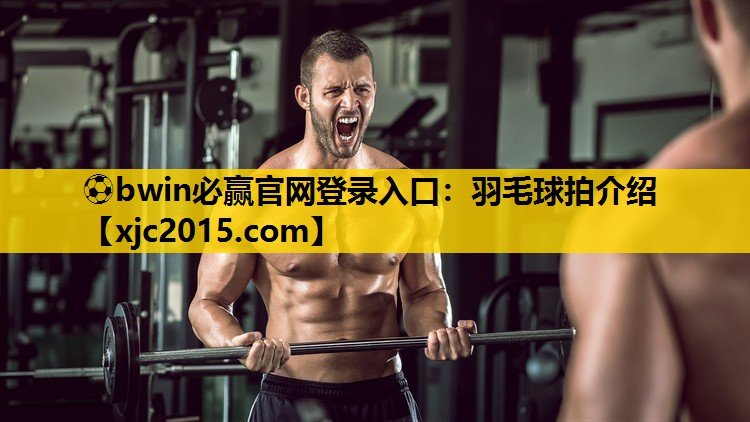 ⚽bwin必赢官网登录入口：羽毛球拍介绍