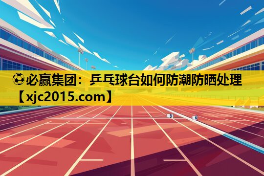 乒乓球台如何防潮防晒处理