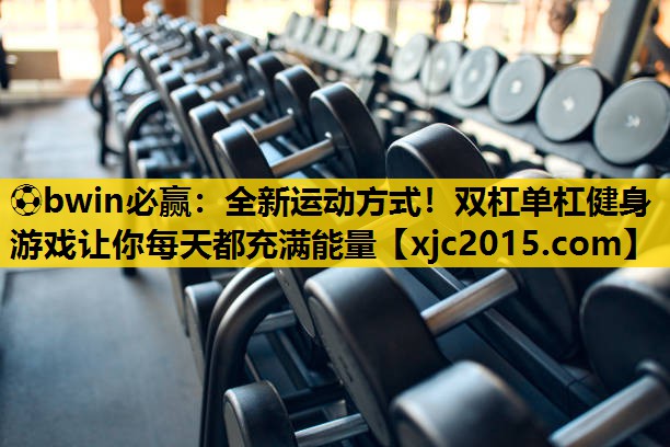 全新运动方式！双杠单杠健身游戏让你每天都充满能量