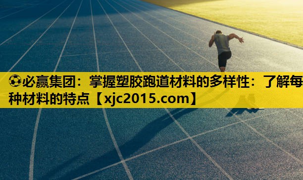 掌握塑胶跑道材料的多样性：了解每种材料的特点