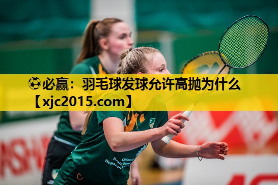 羽毛球发球允许高抛为什么
