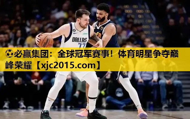 全球冠军赛事！体育明星争夺巅峰荣耀