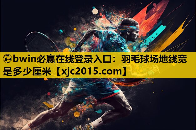 羽毛球场地线宽是多少厘米